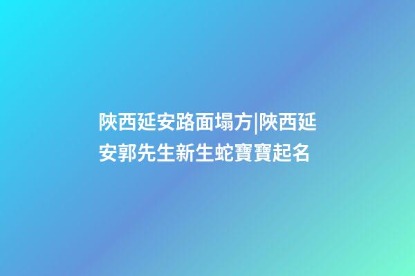陜西延安路面塌方|陜西延安郭先生新生蛇寶寶起名-第1張-公司起名-玄機(jī)派